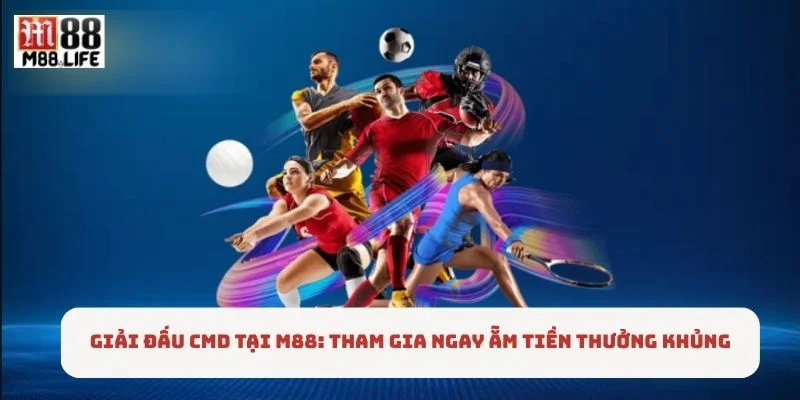 Giải Đấu CMD Tại M88: Tham Gia Ngay Ẵm Tiền Thưởng Khủng